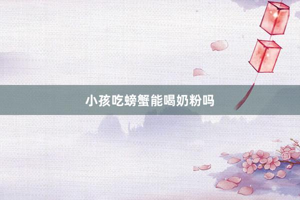小孩吃螃蟹能喝奶粉吗