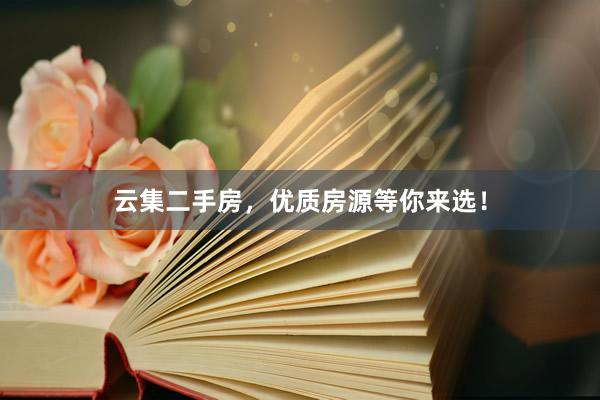 云集二手房，优质房源等你来选！