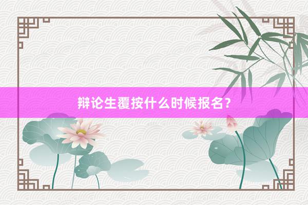 辩论生覆按什么时候报名？