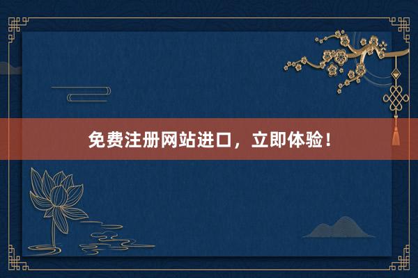 免费注册网站进口，立即体验！