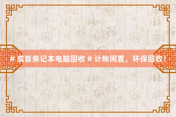 # 成皆条记本电脑回收 # 计帐闲置，环保回收！