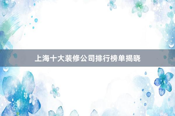 上海十大装修公司排行榜单揭晓