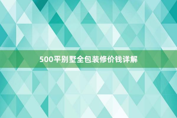 500平别墅全包装修价钱详解