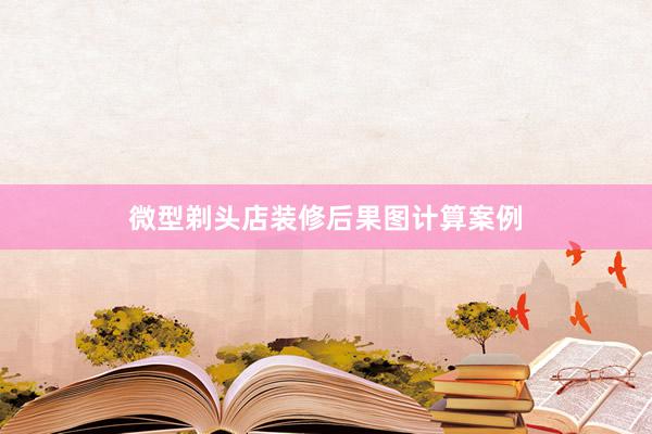 微型剃头店装修后果图计算案例