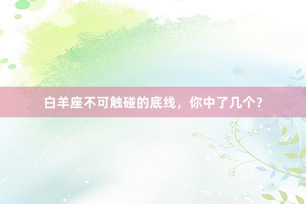白羊座不可触碰的底线，你中了几个？