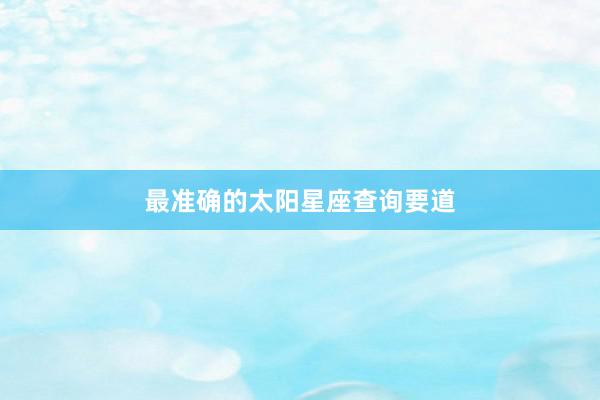 最准确的太阳星座查询要道