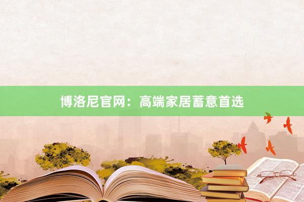 博洛尼官网：高端家居蓄意首选