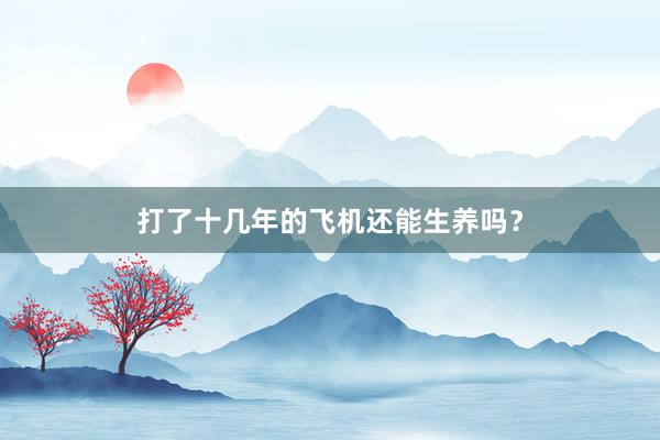 打了十几年的飞机还能生养吗？