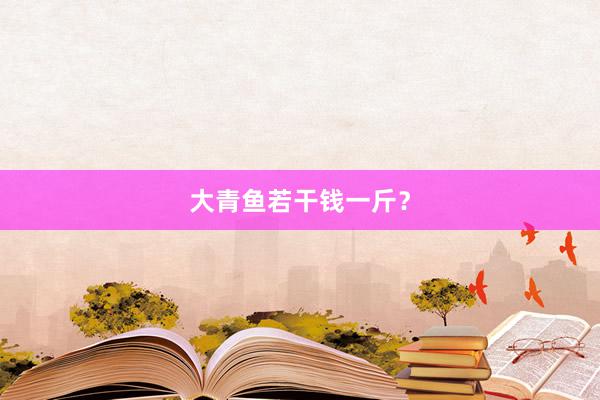 大青鱼若干钱一斤？