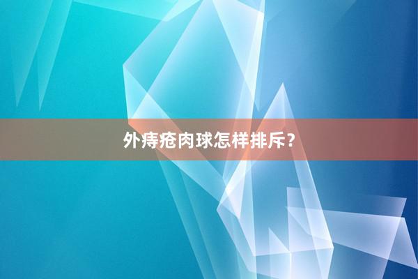 外痔疮肉球怎样排斥？