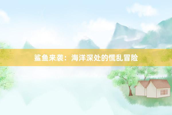 鲨鱼来袭：海洋深处的慌乱冒险